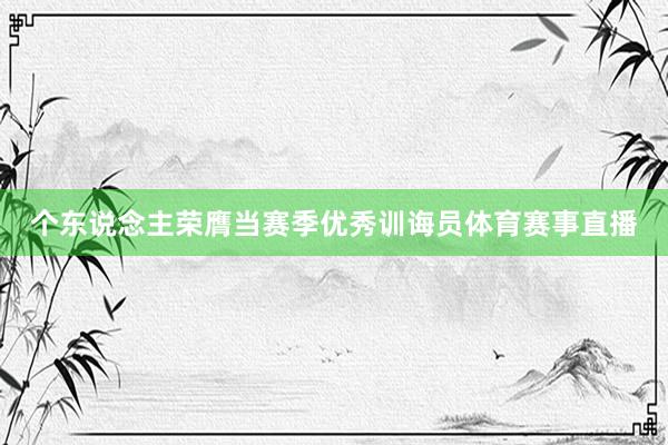 个东说念主荣膺当赛季优秀训诲员体育赛事直播