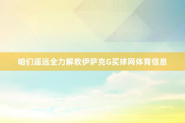 咱们遥远全力解救伊萨克G买球网体育信息