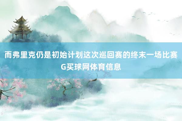 而弗里克仍是初始计划这次巡回赛的终末一场比赛G买球网体育信息