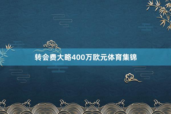转会费大略400万欧元体育集锦