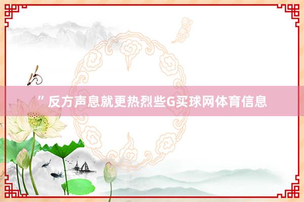 ”反方声息就更热烈些G买球网体育信息