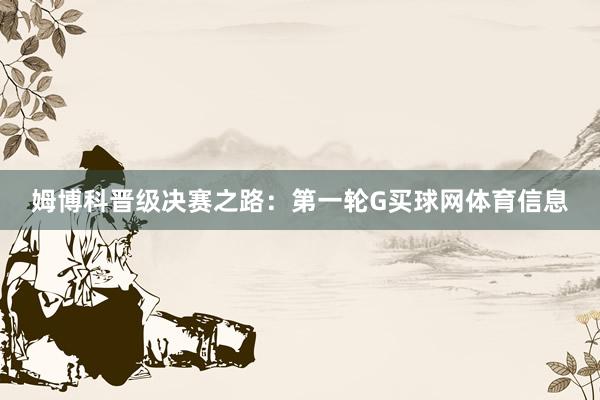 姆博科晋级决赛之路：第一轮G买球网体育信息