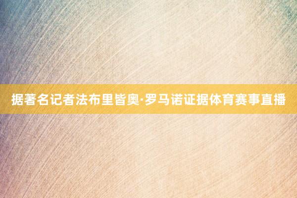 据著名记者法布里皆奥·罗马诺证据体育赛事直播