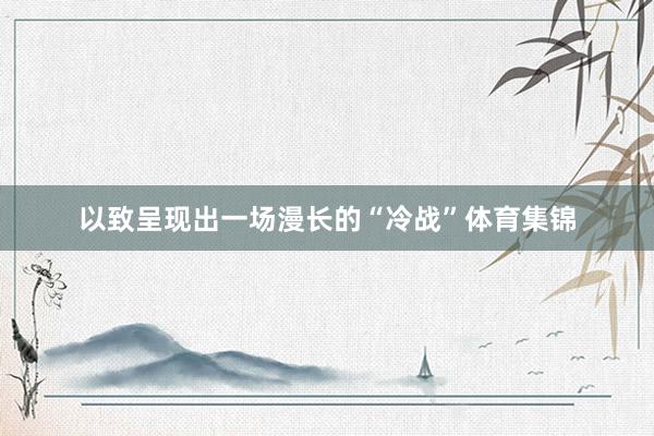 以致呈现出一场漫长的“冷战”体育集锦