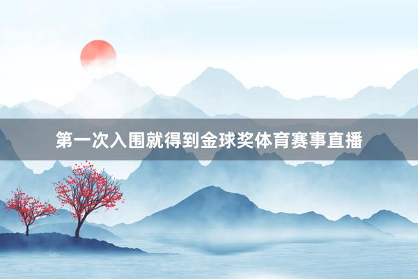 第一次入围就得到金球奖体育赛事直播