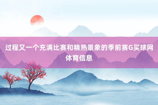 过程又一个充满比赛和精熟景象的季前赛G买球网体育信息