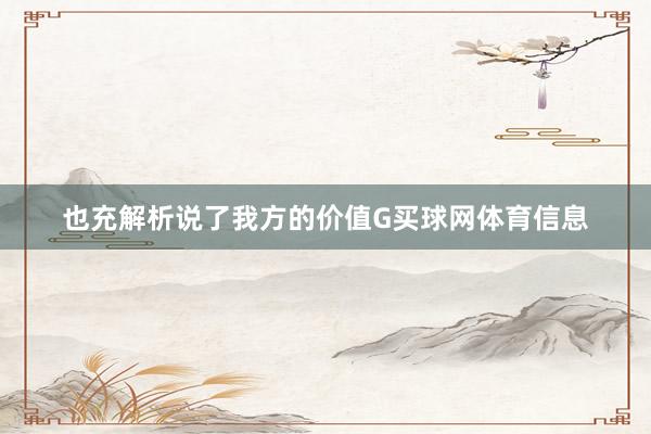也充解析说了我方的价值G买球网体育信息