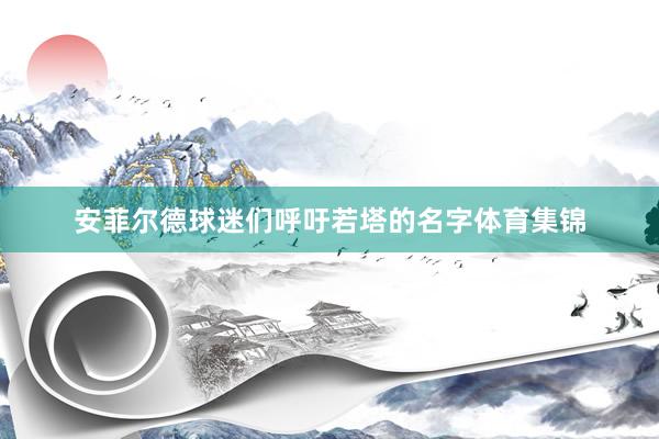 安菲尔德球迷们呼吁若塔的名字体育集锦