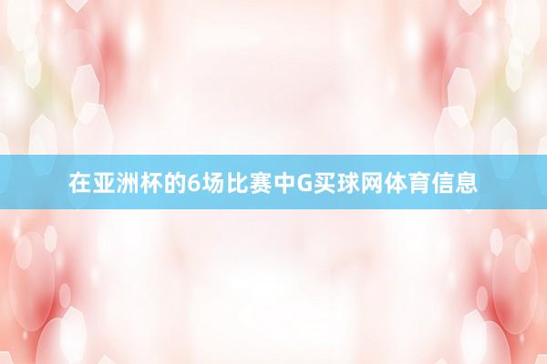 在亚洲杯的6场比赛中G买球网体育信息