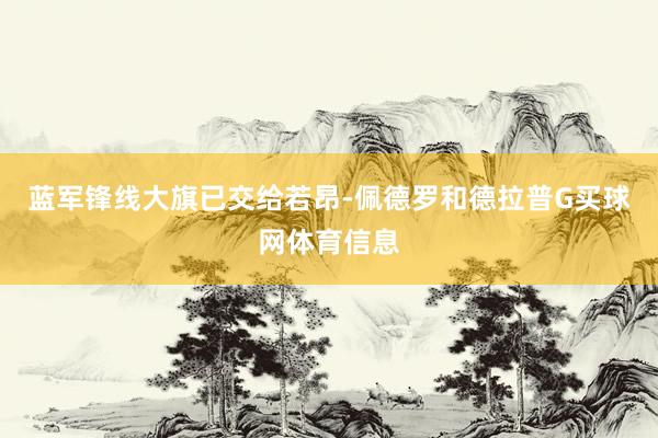 蓝军锋线大旗已交给若昂-佩德罗和德拉普G买球网体育信息