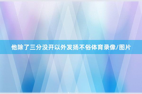 他除了三分没开以外发扬不俗体育录像/图片