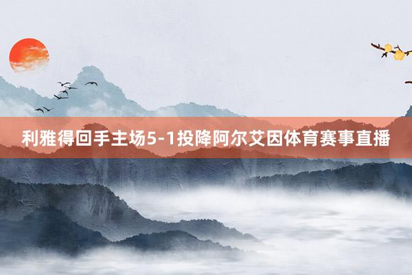 利雅得回手主场5-1投降阿尔艾因体育赛事直播
