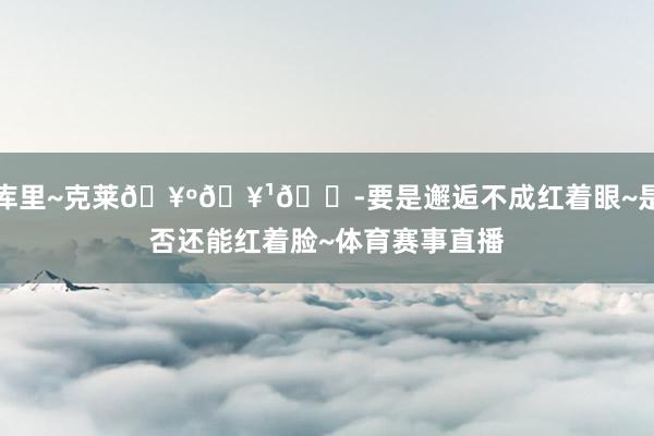库里~克莱🥺🥹😭要是邂逅不成红着眼~是否还能红着脸~体育赛事直播