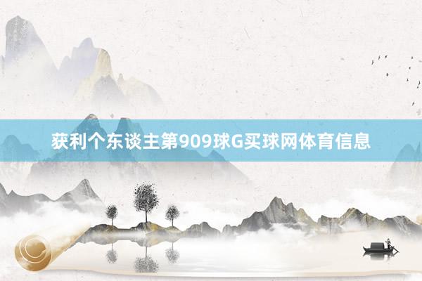 获利个东谈主第909球G买球网体育信息