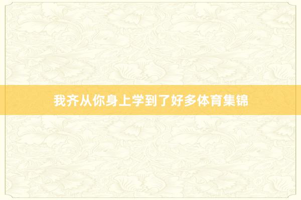 我齐从你身上学到了好多体育集锦
