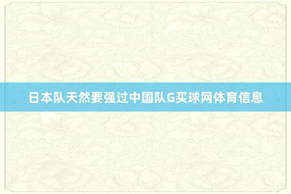 日本队天然要强过中国队G买球网体育信息