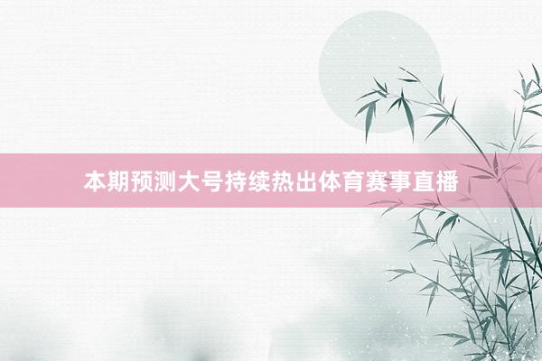 本期预测大号持续热出体育赛事直播