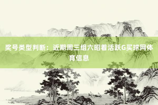 奖号类型判断：近期周三组六昭着活跃G买球网体育信息
