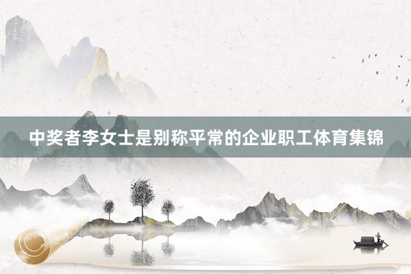 中奖者李女士是别称平常的企业职工体育集锦