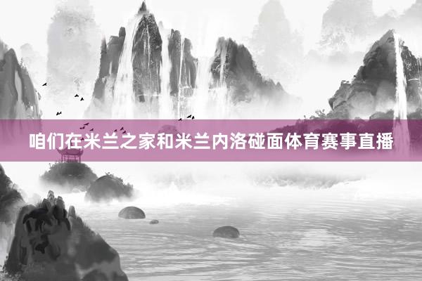 咱们在米兰之家和米兰内洛碰面体育赛事直播