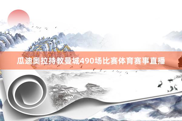 瓜迪奥拉持教曼城490场比赛体育赛事直播