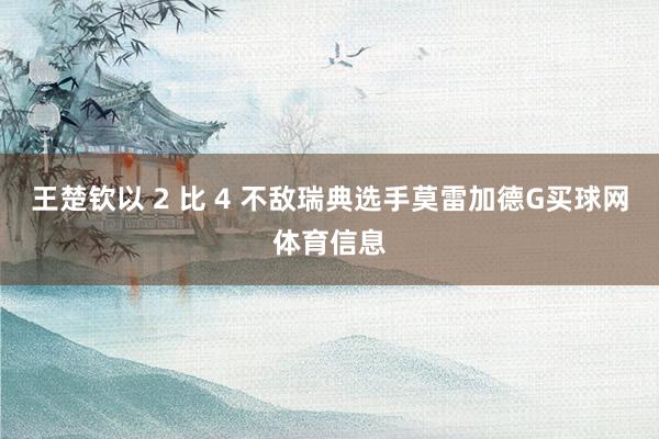 王楚钦以 2 比 4 不敌瑞典选手莫雷加德G买球网体育信息