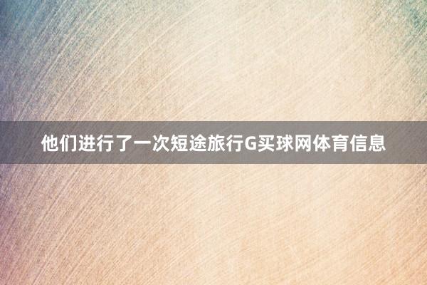 他们进行了一次短途旅行G买球网体育信息