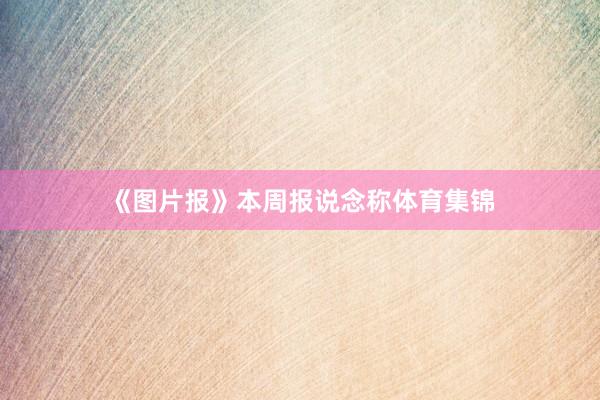 《图片报》本周报说念称体育集锦