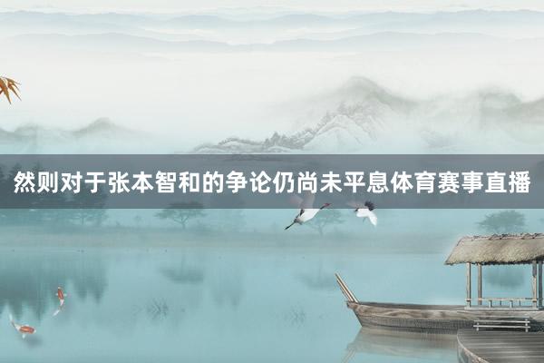 然则对于张本智和的争论仍尚未平息体育赛事直播