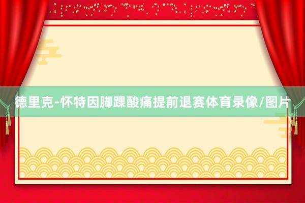 德里克-怀特因脚踝酸痛提前退赛体育录像/图片