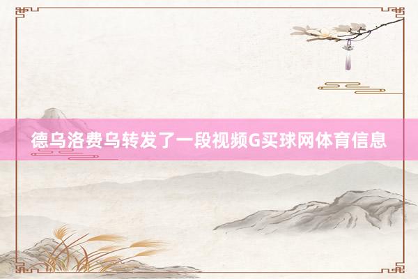 德乌洛费乌转发了一段视频G买球网体育信息