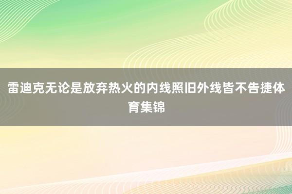 雷迪克无论是放弃热火的内线照旧外线皆不告捷体育集锦