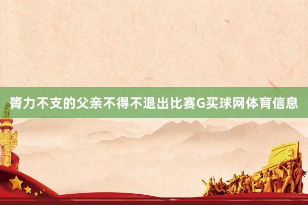 膂力不支的父亲不得不退出比赛G买球网体育信息
