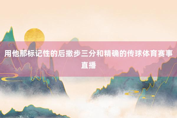 用他那标记性的后撤步三分和精确的传球体育赛事直播