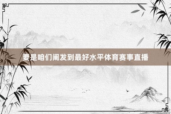 要是咱们阐发到最好水平体育赛事直播