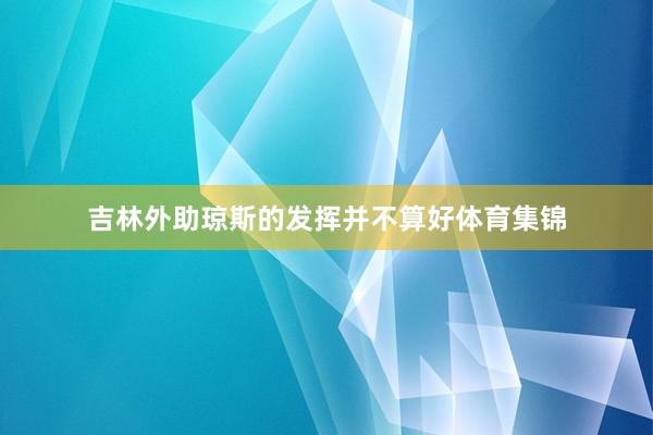 吉林外助琼斯的发挥并不算好体育集锦