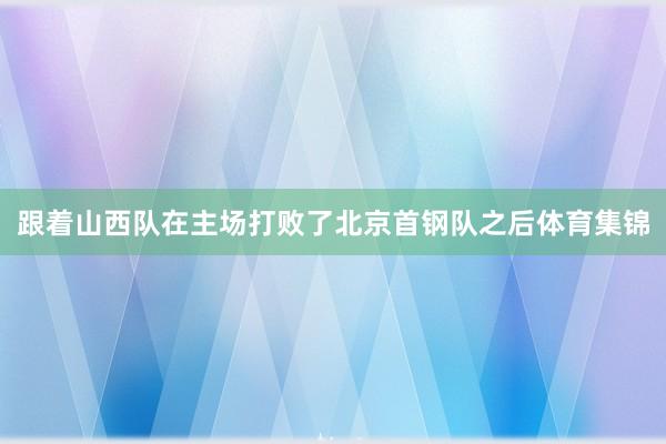跟着山西队在主场打败了北京首钢队之后体育集锦