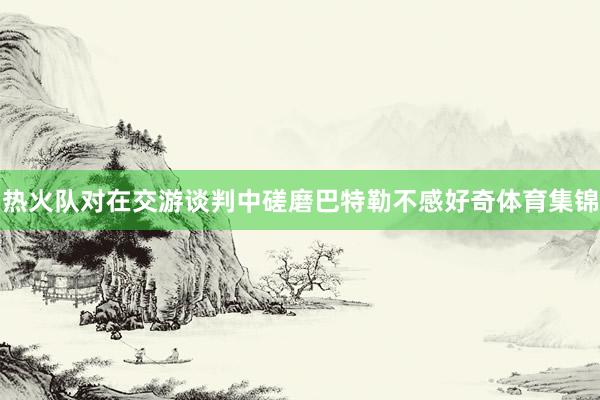 热火队对在交游谈判中磋磨巴特勒不感好奇体育集锦