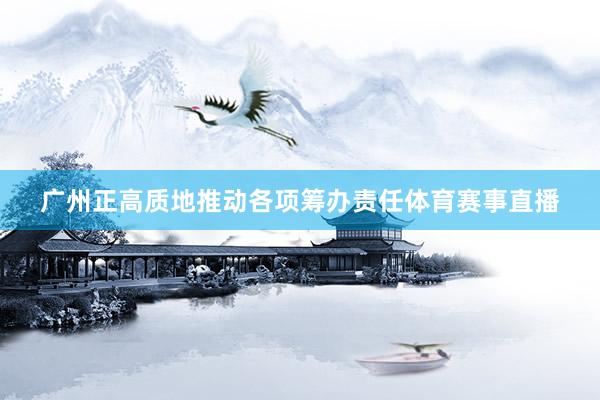 广州正高质地推动各项筹办责任体育赛事直播