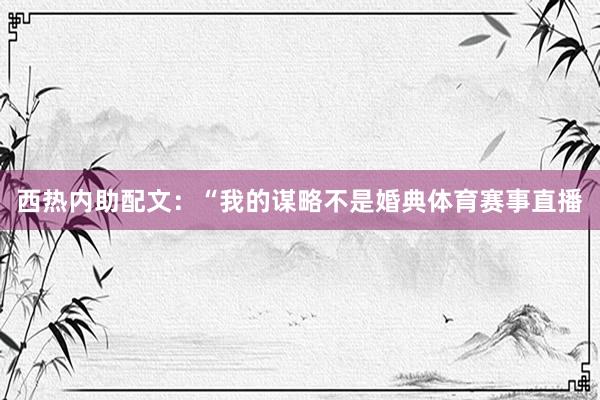 西热内助配文：“我的谋略不是婚典体育赛事直播
