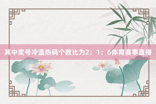 其中奖号冷温热码个数比为2：1：6体育赛事直播