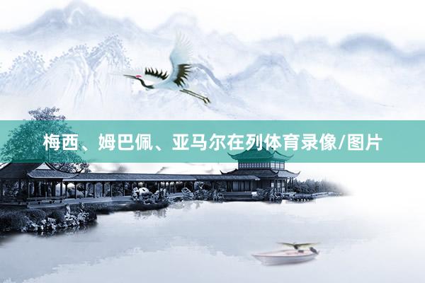 梅西、姆巴佩、亚马尔在列体育录像/图片