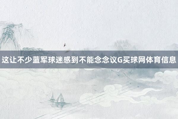 这让不少蓝军球迷感到不能念念议G买球网体育信息