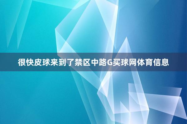 很快皮球来到了禁区中路G买球网体育信息