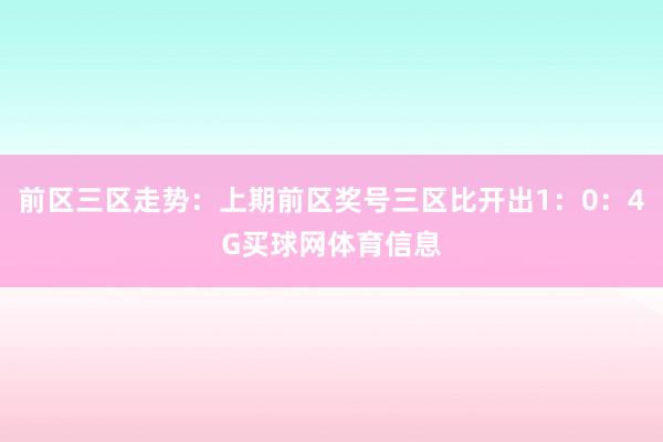 前区三区走势：上期前区奖号三区比开出1：0：4G买球网体育信息