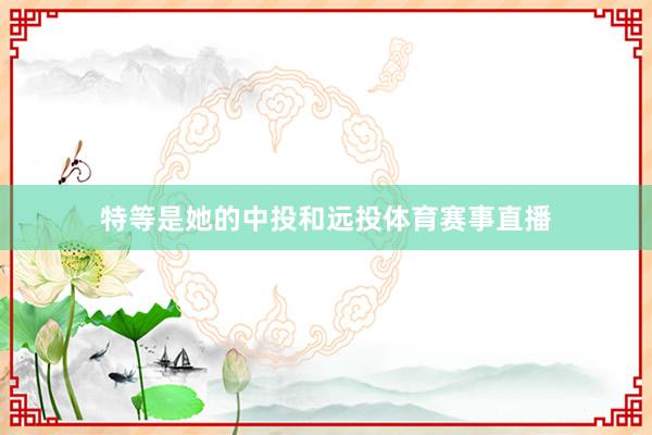 特等是她的中投和远投体育赛事直播