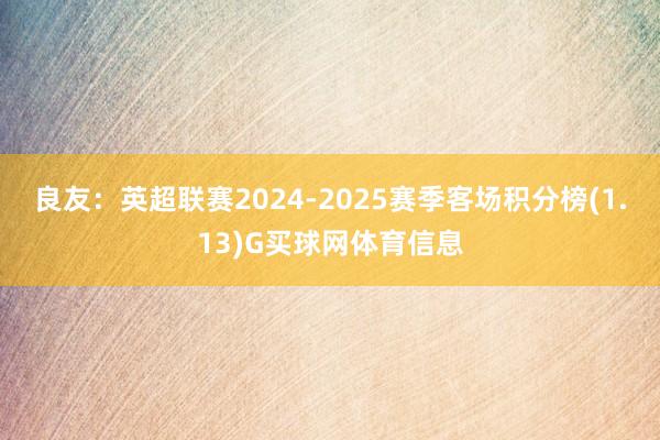 良友：英超联赛2024-2025赛季客场积分榜(1.13)G买球网体育信息