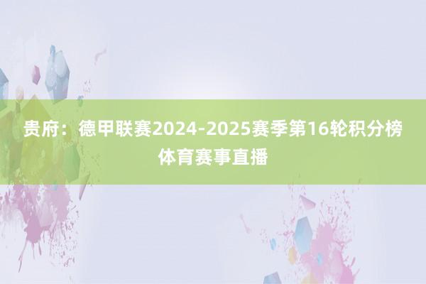 贵府：德甲联赛2024-2025赛季第16轮积分榜体育赛事直播