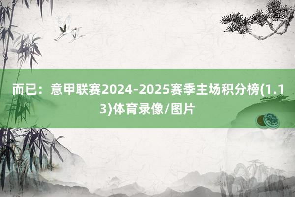 而已：意甲联赛2024-2025赛季主场积分榜(1.13)体育录像/图片