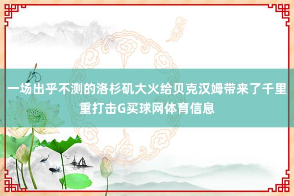 一场出乎不测的洛杉矶大火给贝克汉姆带来了千里重打击G买球网体育信息